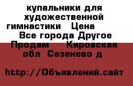 купальники для художественной гимнастики › Цена ­ 12 000 - Все города Другое » Продам   . Кировская обл.,Сезенево д.